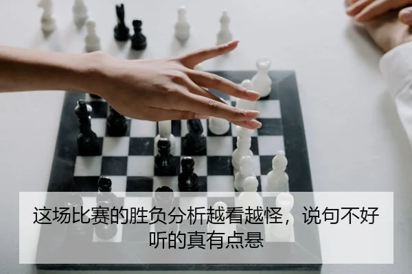 这场比赛的胜负分析越看越怪，说句不好听的真有点悬