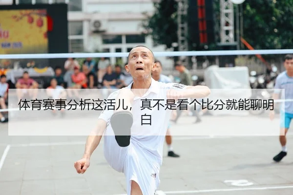 体育赛事分析这活儿，真不是看个比分就能聊明白 - kaiyun