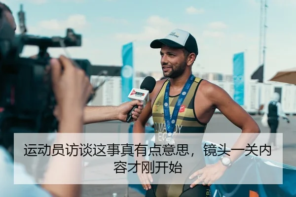 运动员访谈这事真有点意思，镜头一关内容才刚开始 | kaiyun
