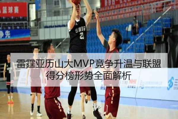 雷霆亚历山大MVP竞争升温与联盟得分榜形势全面解析