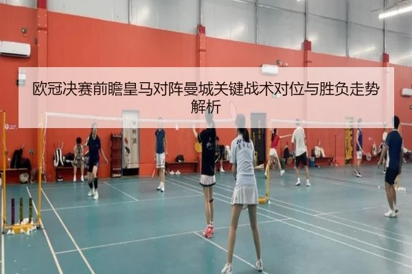 欧冠决赛前瞻皇马对阵曼城关键战术对位与胜负走势解析 - kaiyun