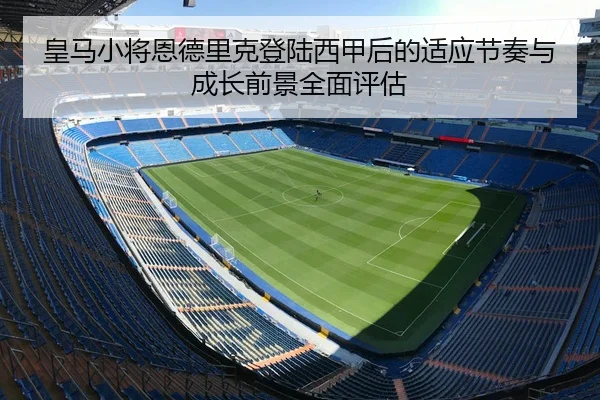 皇马小将恩德里克登陆西甲后的适应节奏与成长前景全面评估 | kaiyun