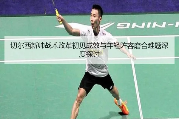 切尔西新帅战术改革初见成效与年轻阵容磨合难题深度探讨 - kaiyun