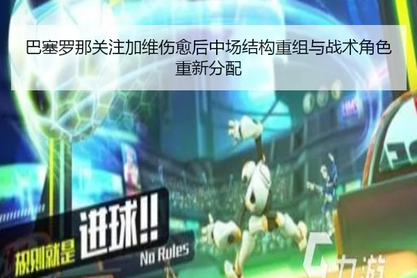 巴塞罗那关注加维伤愈后中场结构重组与战术角色重新分配
