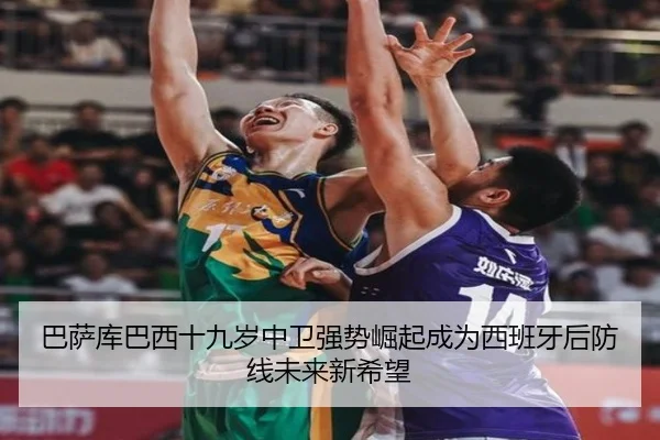 巴萨库巴西十九岁中卫强势崛起成为西班牙后防线未来新希望 - kaiyun