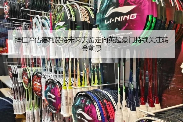 拜仁评估德利赫特未来去留走向英超豪门持续关注转会前景