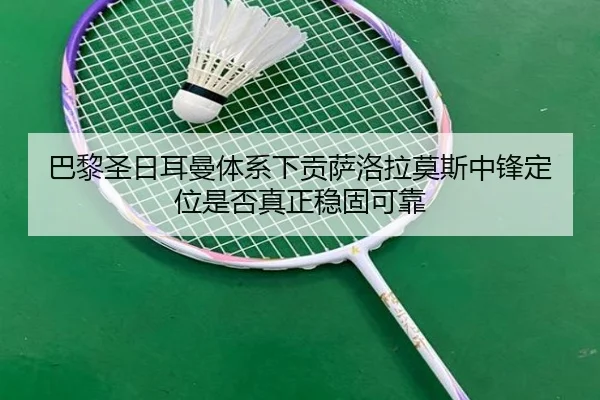 巴黎圣日耳曼体系下贡萨洛拉莫斯中锋定位是否真正稳固可靠 | kaiyun