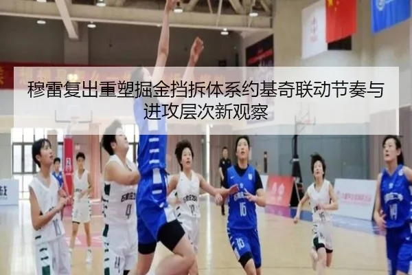 穆雷复出重塑掘金挡拆体系约基奇联动节奏与进攻层次新观察 | kaiyun