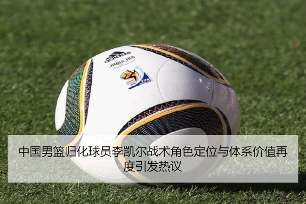 中国男篮归化球员李凯尔战术角色定位与体系价值再度引发热议 - kaiyun