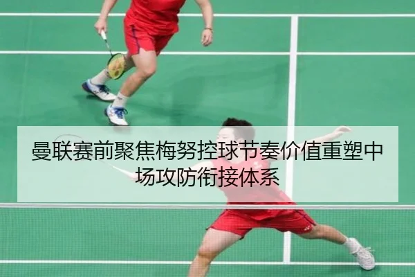 曼联赛前聚焦梅努控球节奏价值重塑中场攻防衔接体系（kaiyun）