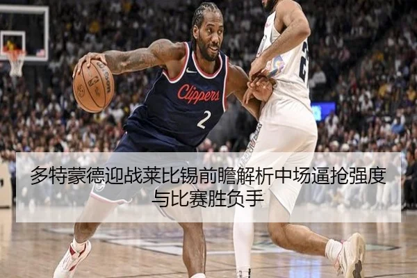 多特蒙德迎战莱比锡前瞻解析中场逼抢强度与比赛胜负手 - kaiyun