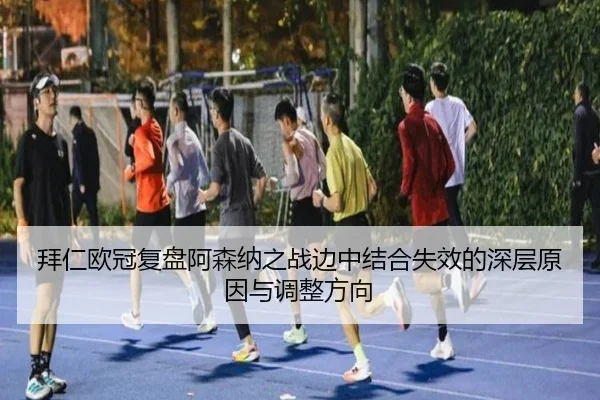 拜仁欧冠复盘阿森纳之战边中结合失效的深层原因与调整方向 - kaiyun