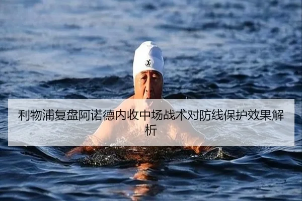 利物浦复盘阿诺德内收中场战术对防线保护效果解析 - kaiyun