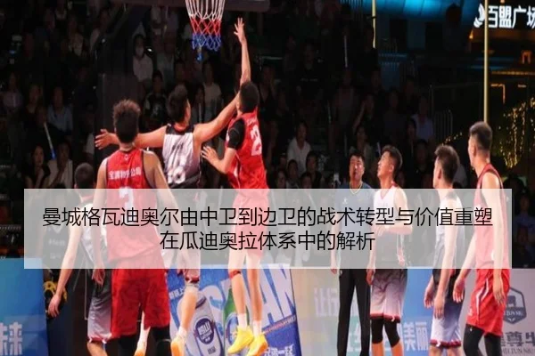 曼城格瓦迪奥尔由中卫到边卫的战术转型与价值重塑在瓜迪奥拉体系中的解析（kaiyun）